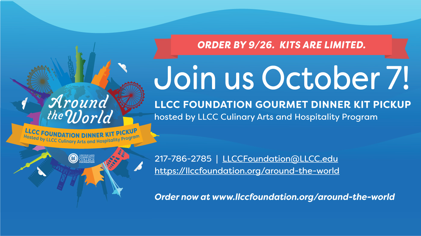Order by 9/26. Kits are limited. Join us October 7! LLCC Foundation Gourmet Dinner Kit Pickup hosted by LLCC Culinary Arts and Hospitality Program. 217-786-2785. LLCCFoundation@LLCC.edu https://llccfoundation.org/around-the-world. Order ow at www.llccfoundation.org/around-the-world. Around the World. LLCC Foundation Dinner Kit Pickup. Hosted by LLCC Culinary Arts and Hospitality Program.