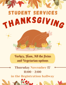 Student Services Thanksgiving. Turkey, Ham, All the fixins and Vegetarian options. Thursday, November 17, 11:00-2:00 in the Registration hallway