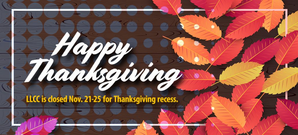 Happy Thanksgiving! LLCC is closed Nov. 21-25 for Thanksgiving recess.