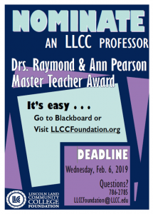 Nominate an LLCC professor. Drs. Raymond & Ann Pearson Master Teacher Award. It's easy ... Go to Blackboard or visit LLCCFoundation.org. Deadline: Wednesday, Feb. 6, 2019. Questions? 786-2785, LLCCFoundation@LLCC.edu. Lincoln Land Community College Foundation