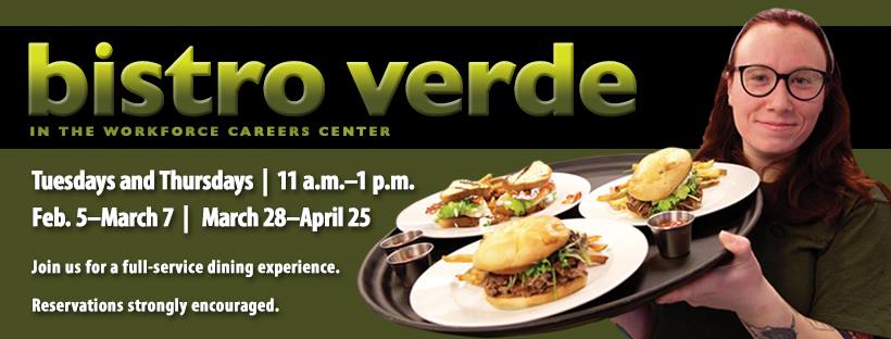 Bistro Verde in the Workforce Careers Center. Tuesdays and Thursdays, 11 a.m.-1 p.m., Feb.5-March 7 and March 28-April 25. Join us for a full-service dining experience. Reservations strongly encouraged.