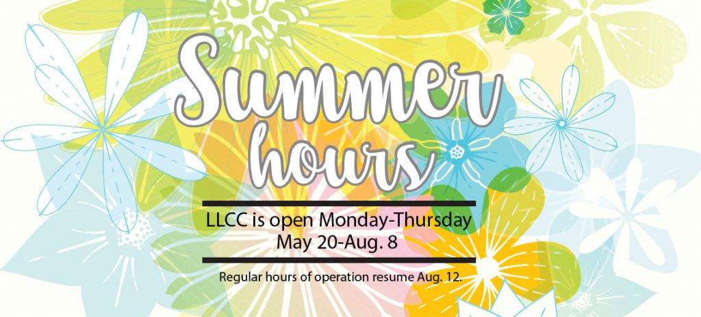 Summer hours. LLCC is open Monday-Thursday, May 20-Aug. 8. Regular hours of operation resume Aug. 12.