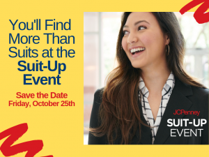 You'll Find More Than Suits at the Suit-Up Event. Save the Date - Friday, October 25th. JCPenney Suit-Up Event.