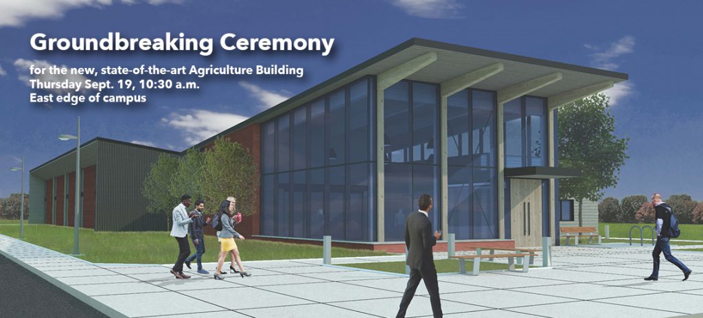 Groundbreaking Ceremony for the new, state-of-the-art Agriculture Building. Thursday, Sept. 19, 10:30 a.m. East edge of campus.