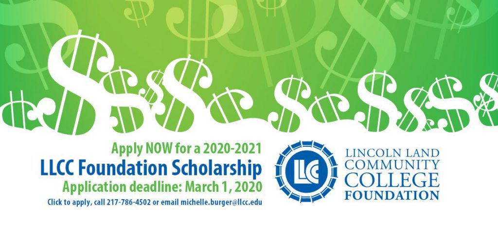 Apply NOW for a 2020-2021 LLCC Foundation Scholarship. Application deadline: March 1, 2020. Click to apply, call 217-786-4502 or email michelle.burger@llcc.edu. Lincoln Land Community College Foundation