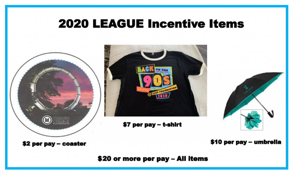2020 LEAGUE Incentive Items: $2 per pay - coaster, $7 per pay - t-shirt, $10 per pay - umbrella, $20 or more per pay - All items.