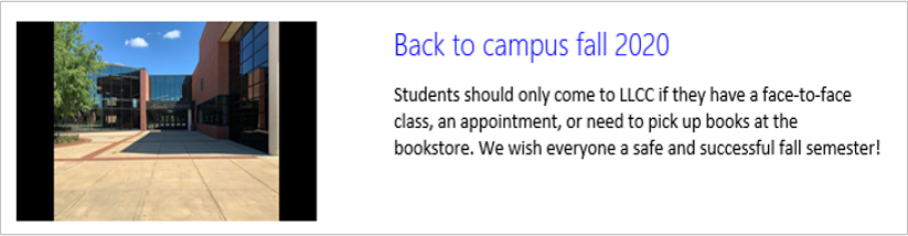 Back to campus fall 2020. Students should only come to LLCC if they have a face-to-face class, an appointment, or need to pick up books at the bookstore. We wish everyone a safe and successful fall semester!