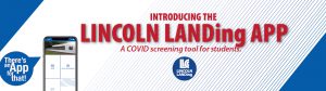 Introducing the LINCOLN LANDing APP. A COVID screening tool for students. There's an App for that! LLCC LINCOLN LANDing.