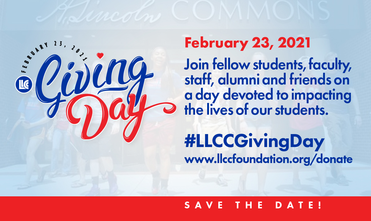 February 23, 2021. LLCC Giving Day. February 23, 2021. Join fellow students, faculty, staff, alumni and friends on a day devoted to impacting the lives of our students. #LLCCGivingDay www.llccfoundation.org/donate Save the date!