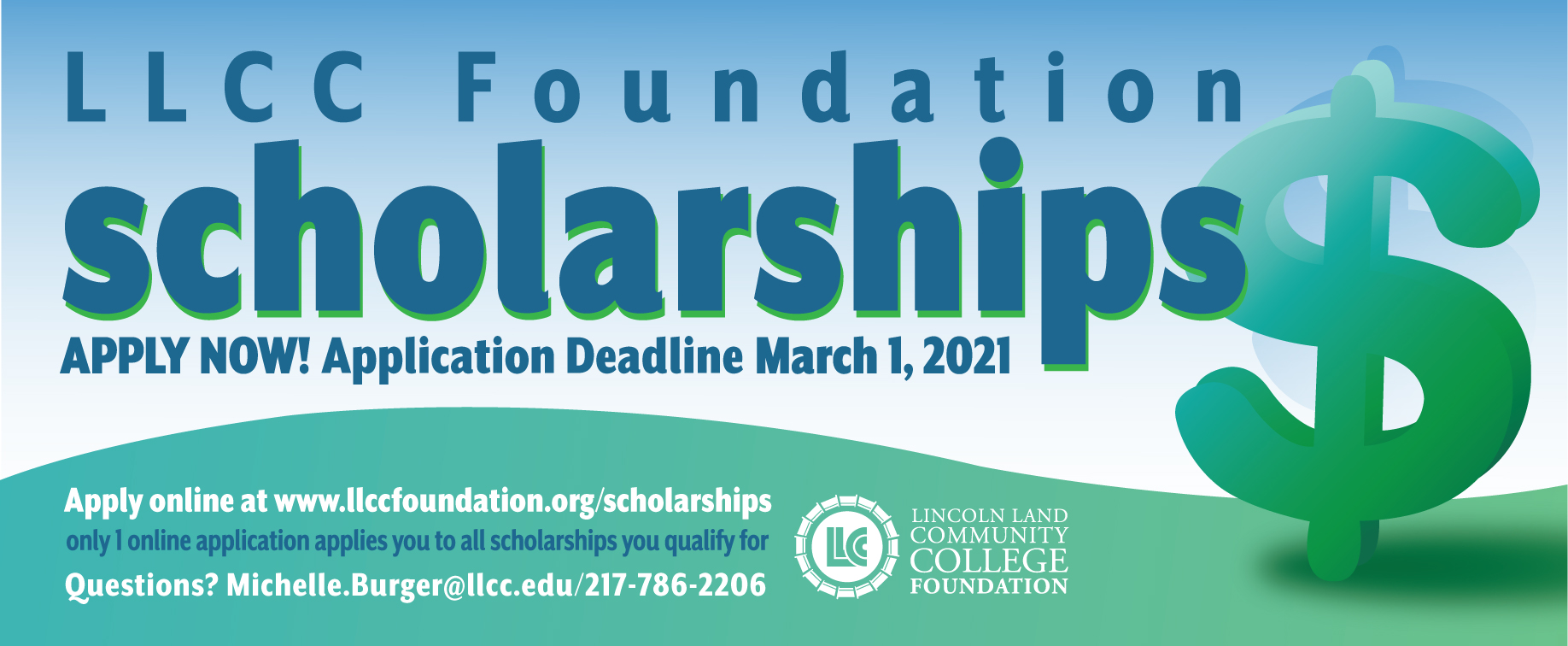 LLCC Foundation scholarships. Apply now! Application deadline March 1, 2021. Apply online at www.llccfoundation.org/scholarships. Only 1 online application applies you to all scholarships you qualify for. Questions? Michelle.Burger@llcc.edu / 217-786-2206. LLCC. Lincoln Land Community College Foundation.