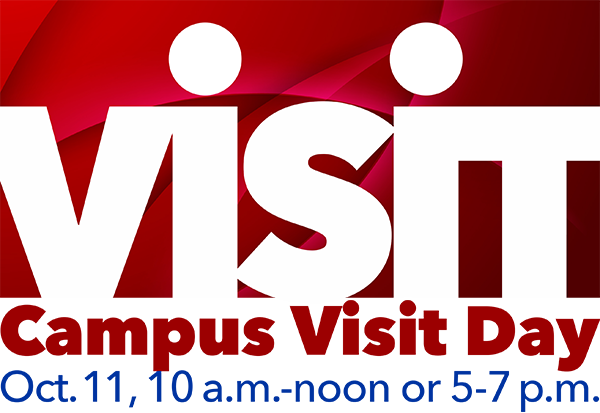 Visit. Campus Visit Day. Oct. 11, 10 a.m.-noon or 5-7 p.m.