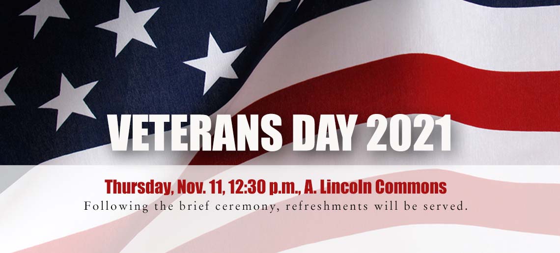 Veterans Day 2021. Thursday, Nov. 11, 12:30 p.m., A. Lincoln Commons. Following the brief ceremony, refreshments will be served.