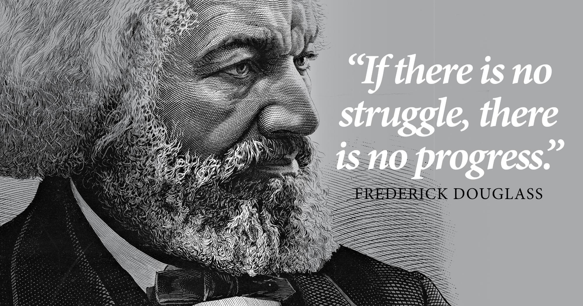 "If there is no struggle, there is no progress." Frederick Douglass