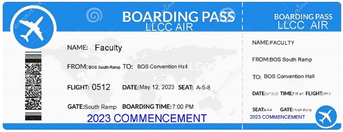 Boarding Pass LLCC Air. Name: Faculty. From: BOS South Ramp. To: BOS Convention Hall. Flight: 0512. Date: May 12, 2023. Seat: A-5-8. Gate: South Ramp. Boarding Time: 7 p.m. 2023 Commencement.