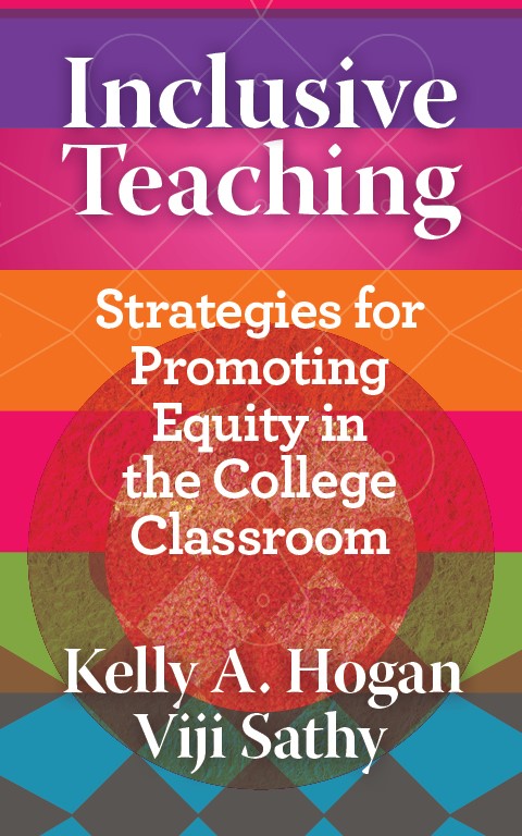 Inclusive Teachng: Strategies for Promoting Equity in the College Classroom, Kelly Hogan and Viji Sathy.